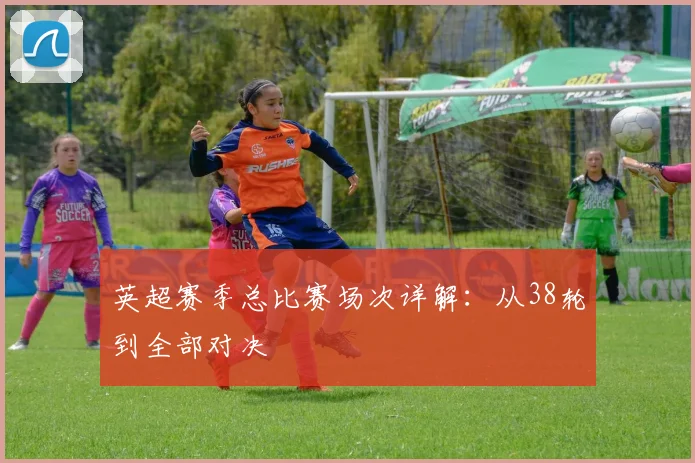 英超赛季总比赛场次详解：从38轮到全部对决