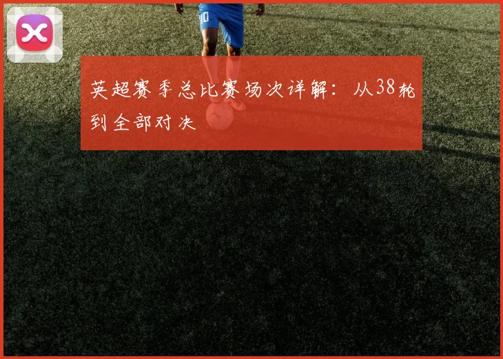 英超赛季总比赛场次详解:从38轮到全部对决