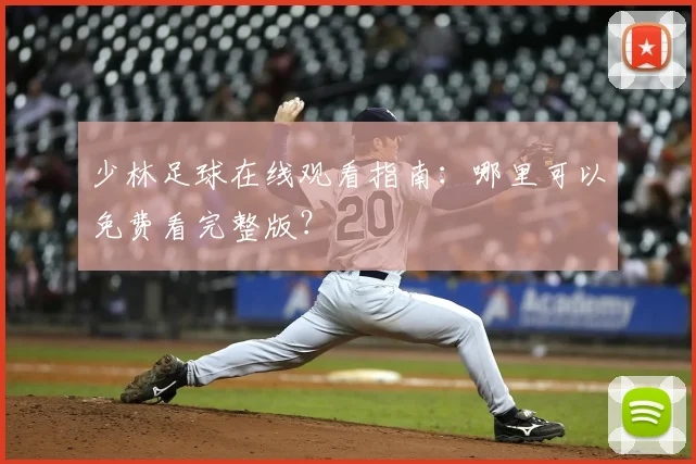 少林足球在线观看指南：哪里可以免费看完整版？