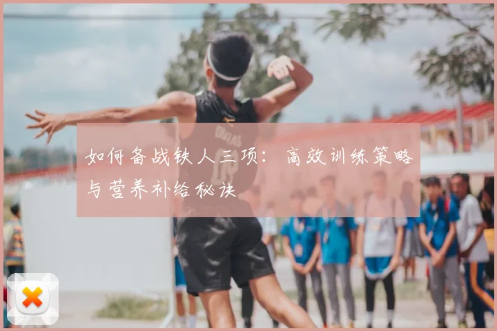 如何备战铁人三项:高效训练策略与营养补给秘诀