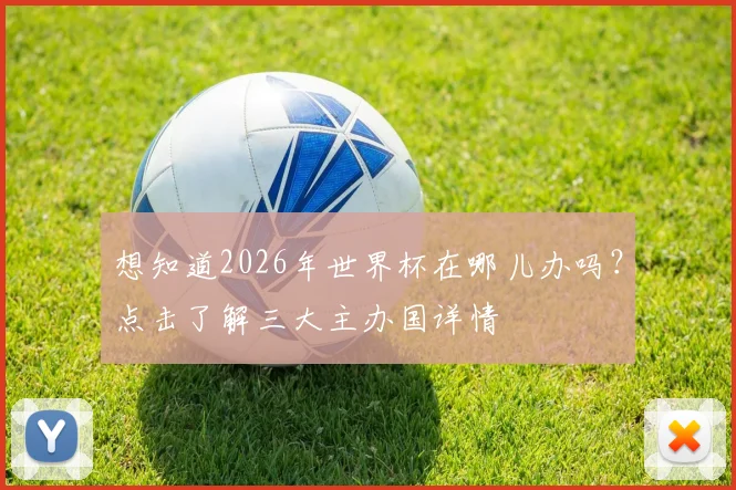 想知道2026年世界杯在哪儿办吗?点击了解三大主办国详情