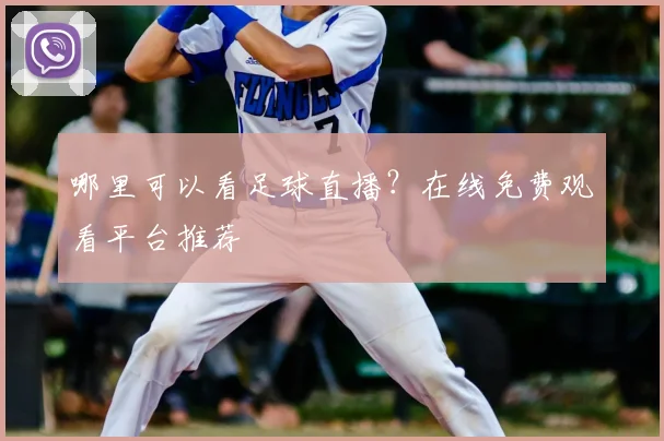 哪里可以看足球直播？在线免费观看平台推荐
